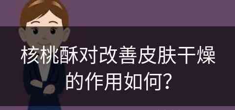 核桃酥对改善皮肤干燥的作用如何？